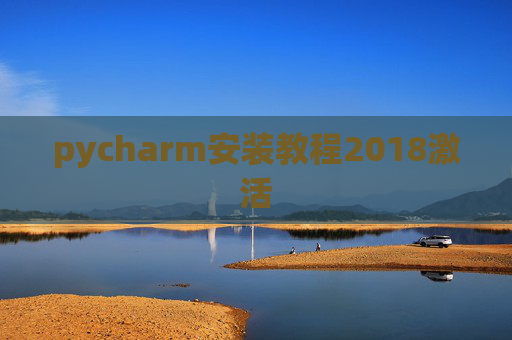 pycharm安装教程2018激活 pycharm安装教程2018激活